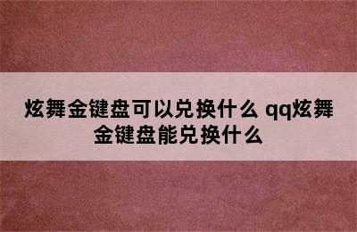 炫舞金键盘可以兑换什么 qq炫舞金键盘能兑换什么